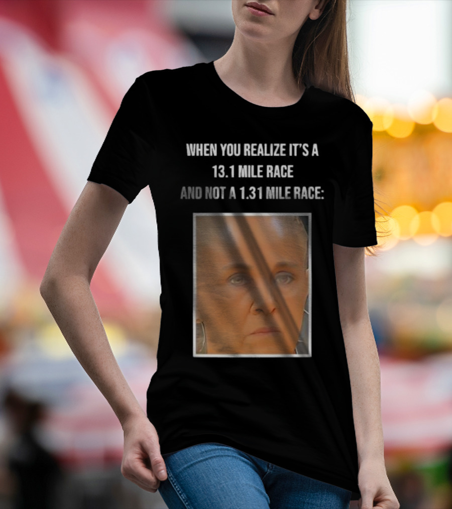 When You Realize It's A 13.1 Mile Race And Not A 1.31 Mile Race Face Reaction T-Shirt