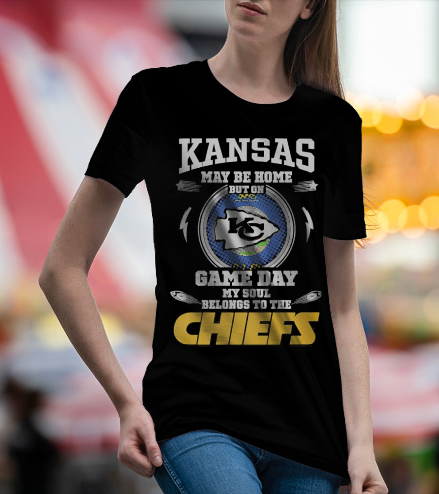 Kansas May Be Home On Game Day My Soul Belongs To The Chiefs T-Shirt