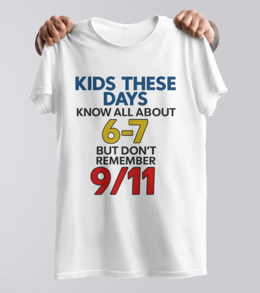 Kids These Days Know All About 6-7 But Don’t Remember 9 11 T-Shirt