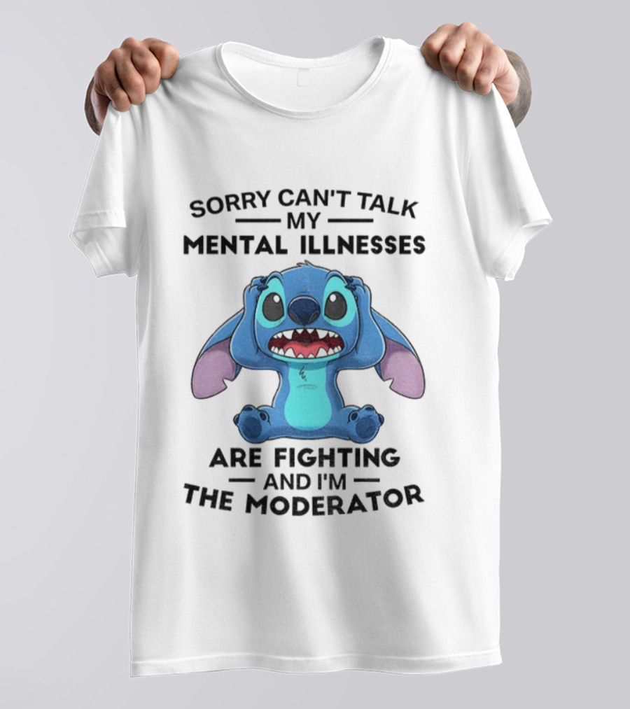 Sorry Can’t Talk My Mental Illnesses Are Fighting And I’m The Moderator Featuring Stitch T-Shirt