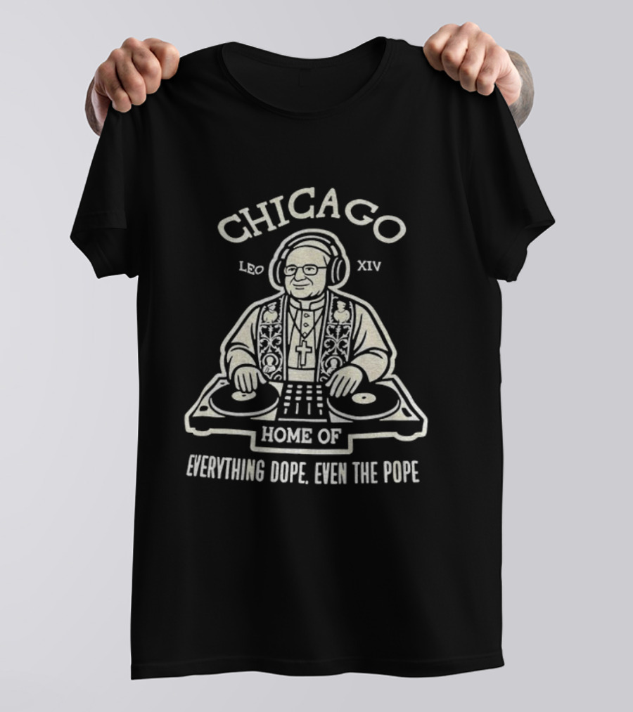 Chicago Leo XIV DJ Pope Home Of Everything Dope T-Shirt