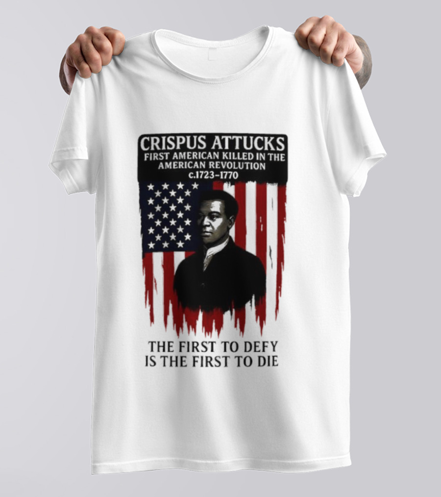 Crispus Attucks First American Killed In The Revolution The First To Defy Is The First To Die American Flag Background T-Shirt