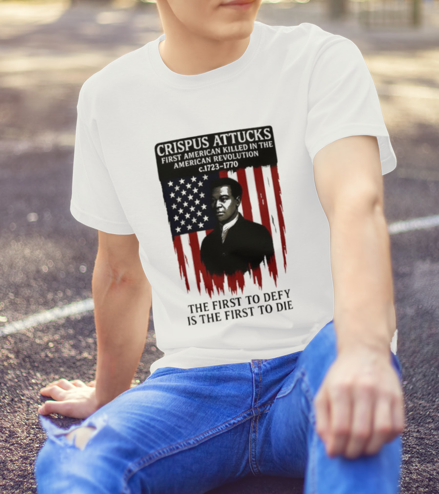 Crispus Attucks First American Killed In The Revolution The First To Defy Is The First To Die American Flag Background T-Shirt