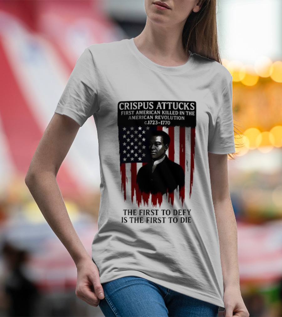 Crispus Attucks First American Killed In The Revolution The First To Defy Is The First To Die American Flag Background T-Shirt