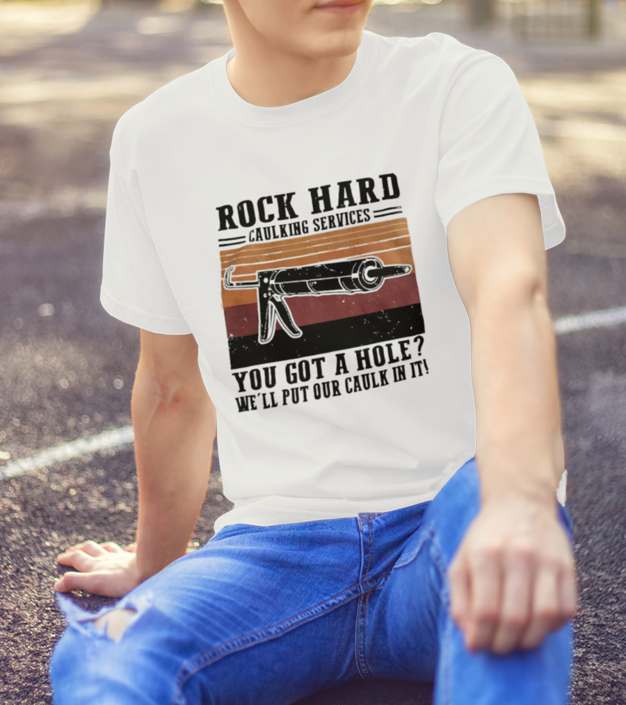 Rock Hard Caulking Services You Got A Hole Let Me Put Our Caulk In It Retro Style T-Shirt