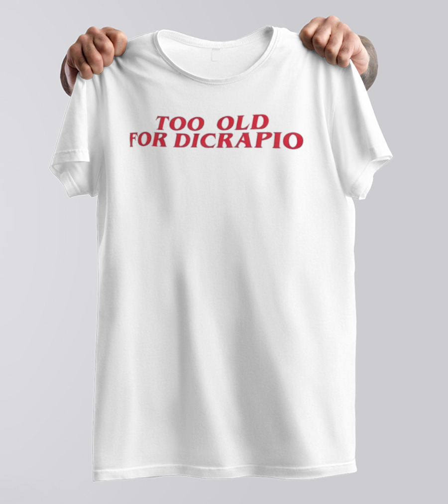 TOO OLD FOR DICAPRIO T-Shirt