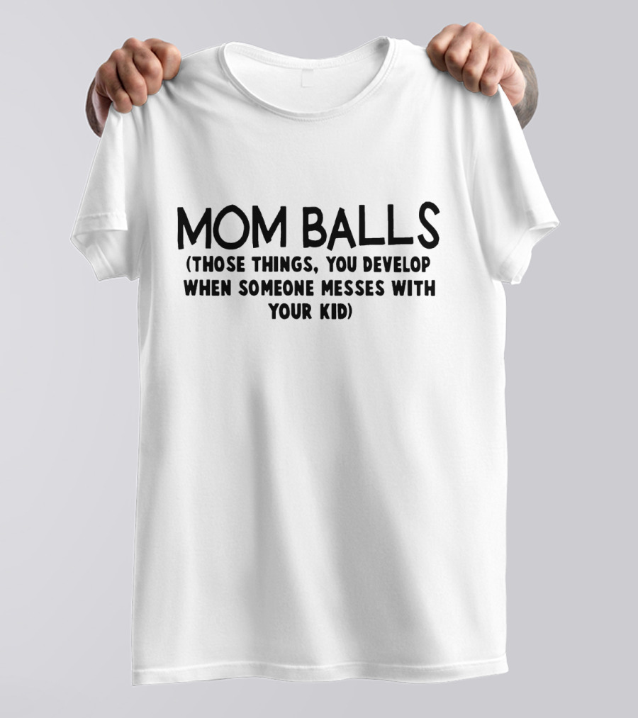 Mom Balls Those Things You Develop When Someone Messes With Your Kid T-Shirt