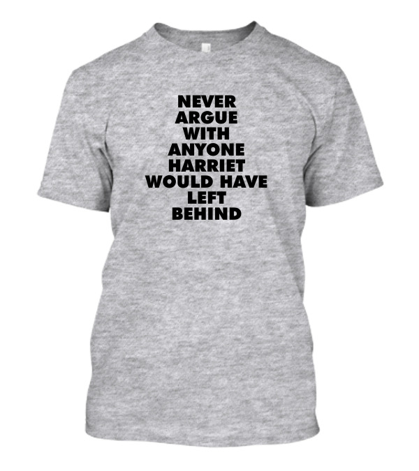 Never Argue With Anyone Harriet Would Have Left Behind T-Shirt