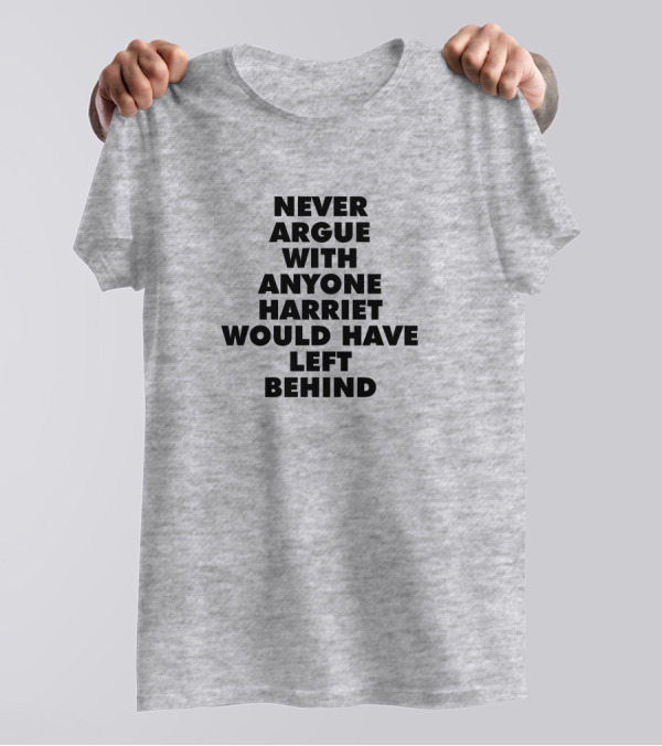 Never Argue With Anyone Harriet Would Have Left Behind T-Shirt