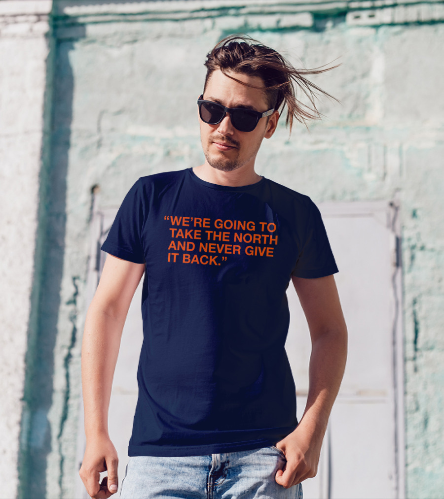 We're Going To Take The North And Never Give It Back T-Shirt