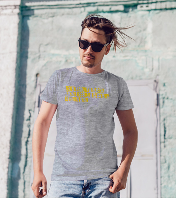 Death Is Only The End If You Assume The Story Is About You T-Shirt