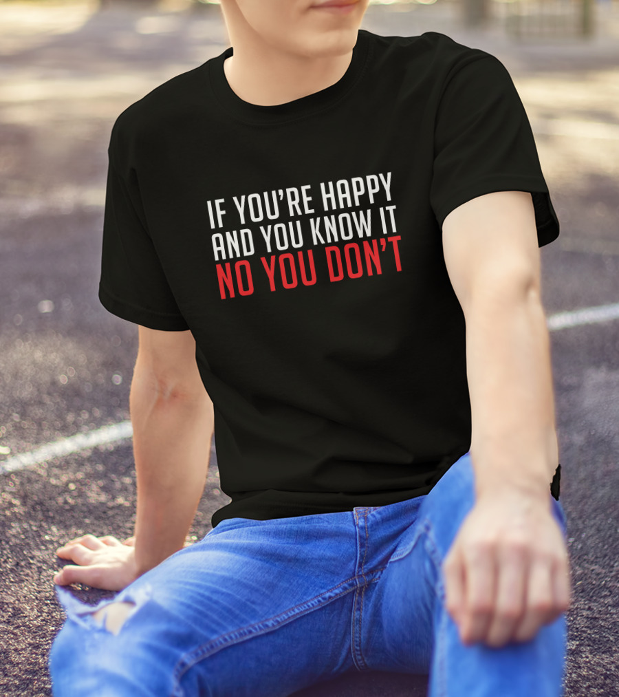 If You're Happy And You Know It No You Don’t T-Shirt