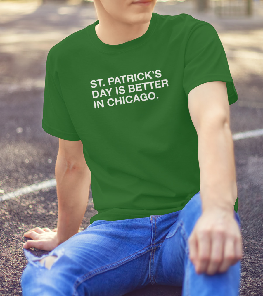 St. Patrick's Day Is Better In Chicago T-Shirt