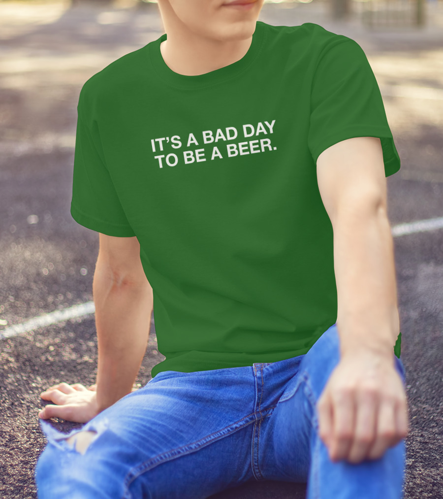 It's A Bad Day To Be A Beer T-Shirt