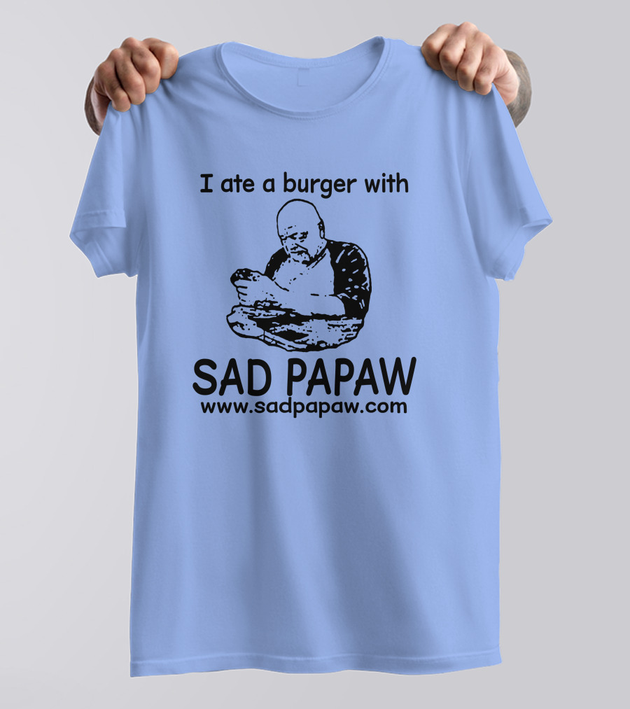 I Ate A Burger With Sad Papaw Www.sadpapaw.com T-Shirt