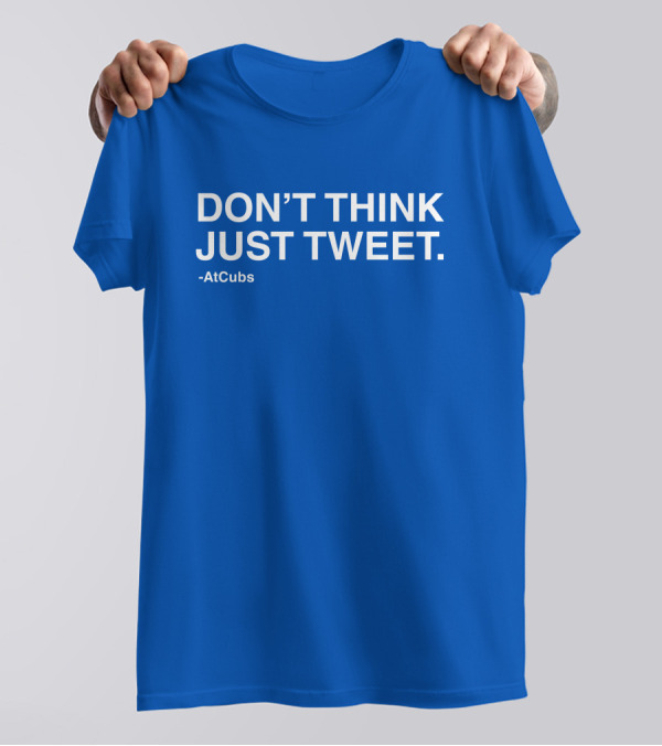 AtCubs Don't Think Just Tweet Chicago Cubs Obvious Merch T-Shirt