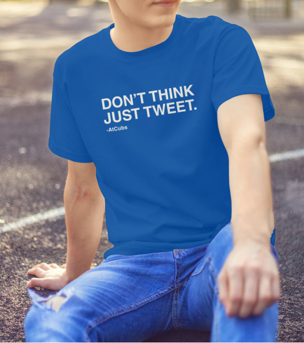AtCubs Don't Think Just Tweet Chicago Cubs Obvious Merch T-Shirt