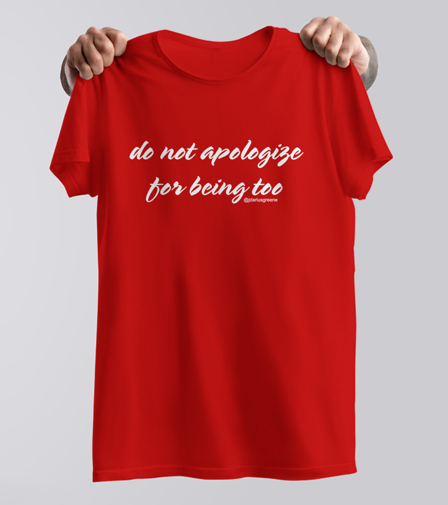 Do Not Apologize For Being Too @jdariusgreene T-Shirt