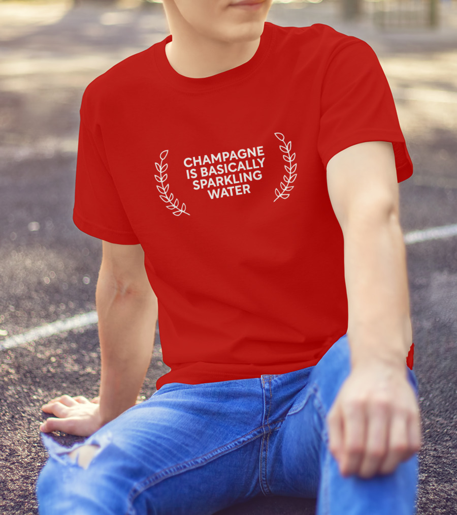 CHAMPAGNE IS BASICALLY SPARKLING WATER T-Shirt