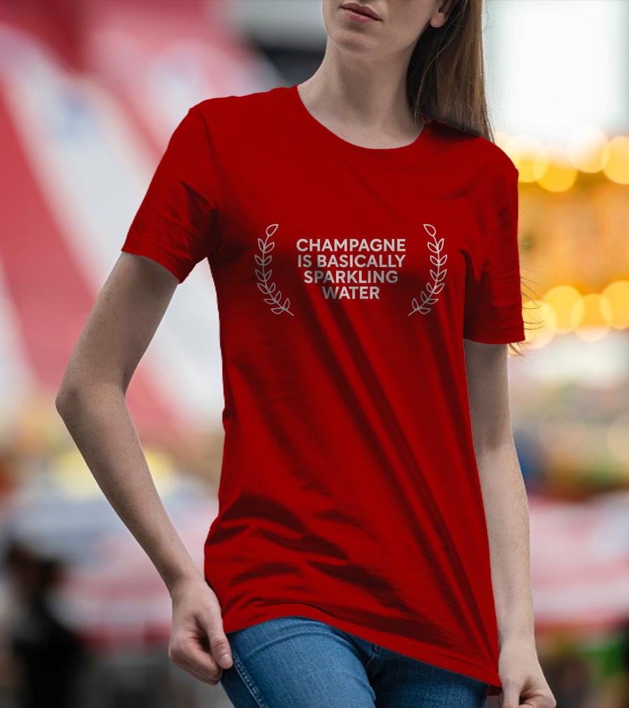 CHAMPAGNE IS BASICALLY SPARKLING WATER T-Shirt