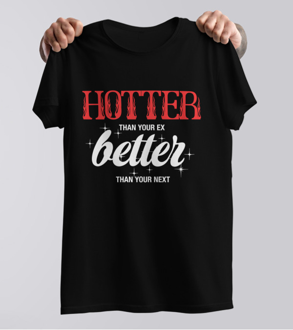 HOTTER THAN YOUR EX BETTER THAN YOUR NEXT T-Shirt