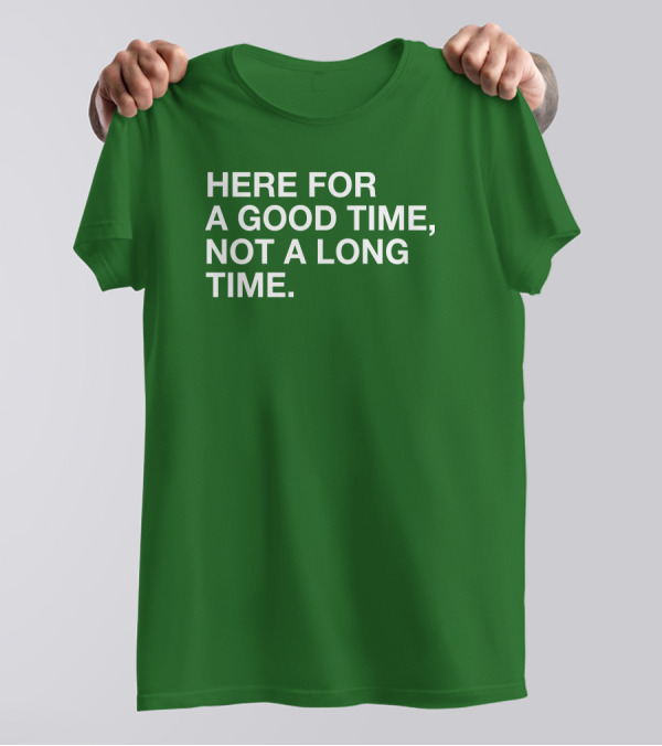 Here For A Good Time Not A Long Time Green Text T-Shirt