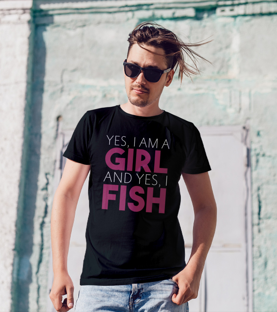 Yes I Am A Girl And Yes I Fish T-Shirt