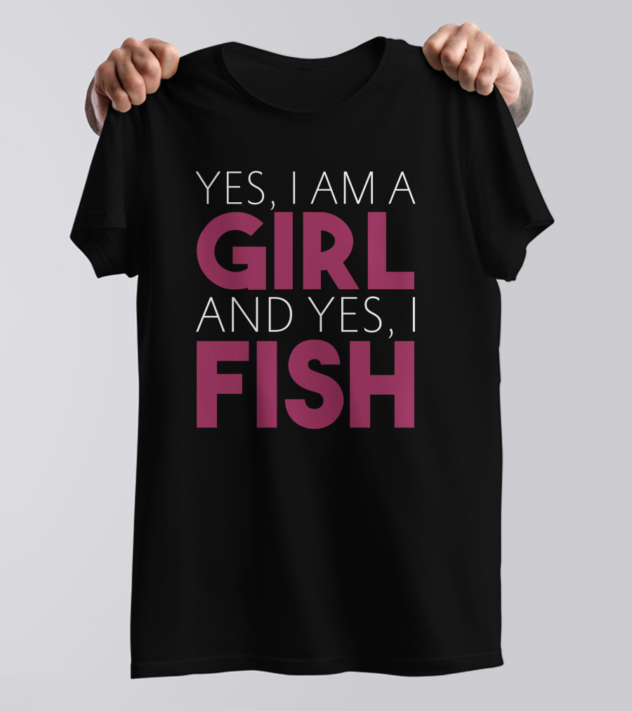 Yes I Am A Girl And Yes I Fish T-Shirt