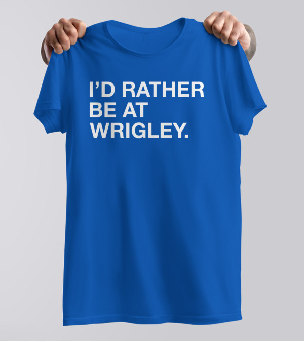 I'd Rather Be At Wrigley T-Shirt