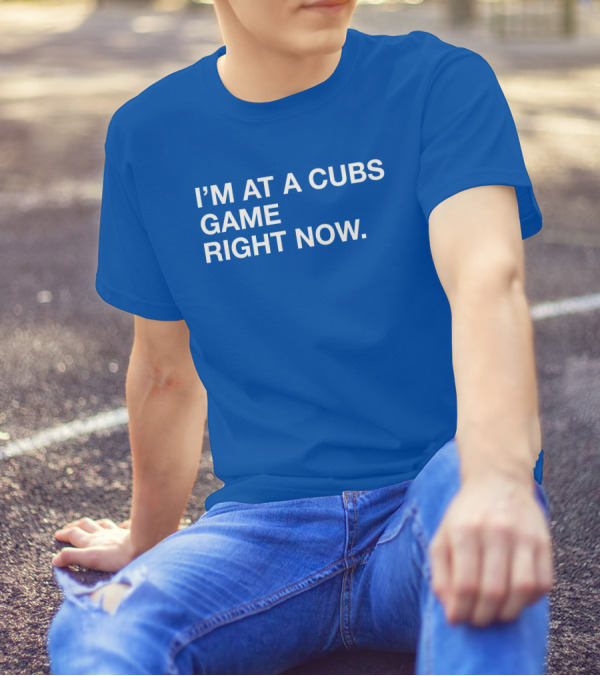 I’m At A Cubs Game Right Now MLB T-Shirt
