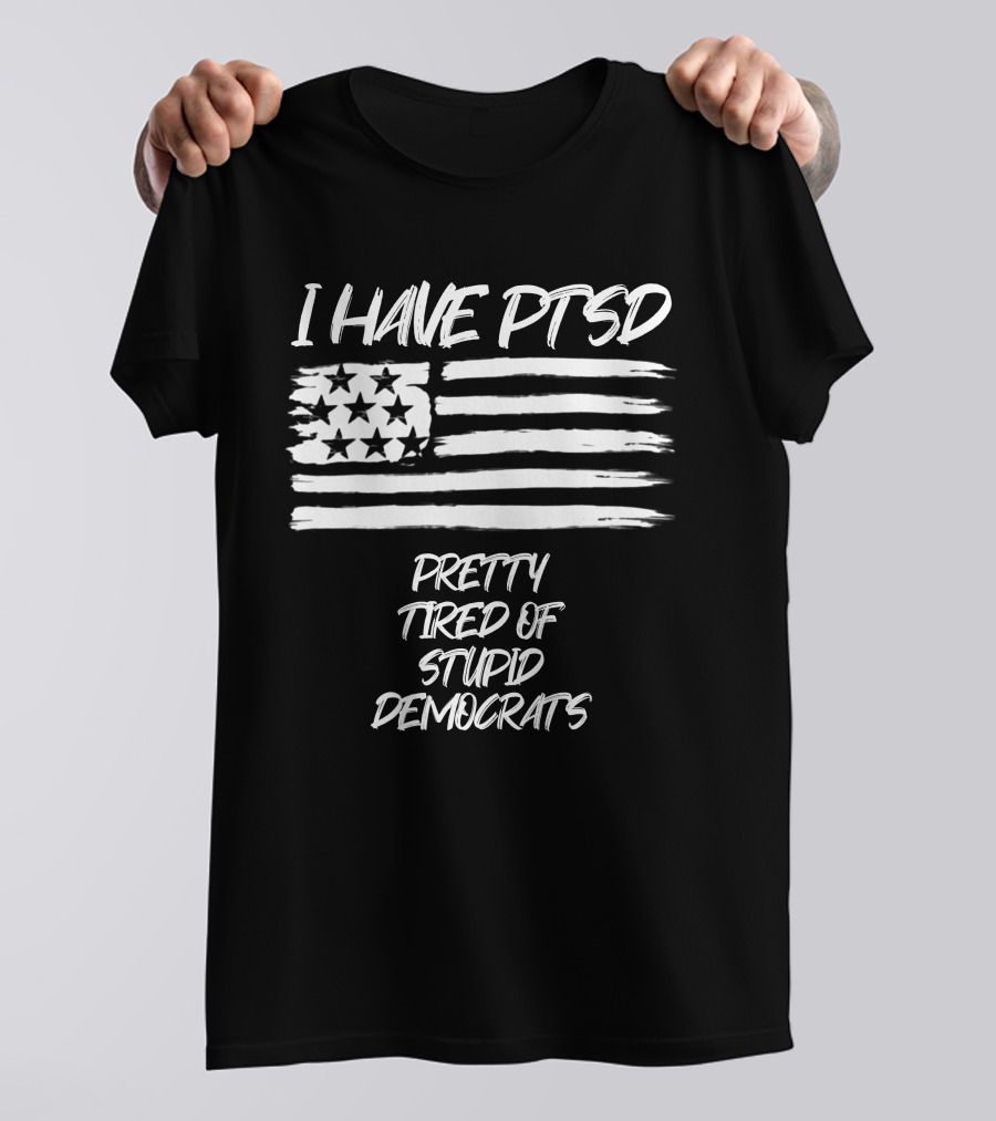 I Have PTSD Pretty Tired Of Stupid Democrats American Flag T-Shirt