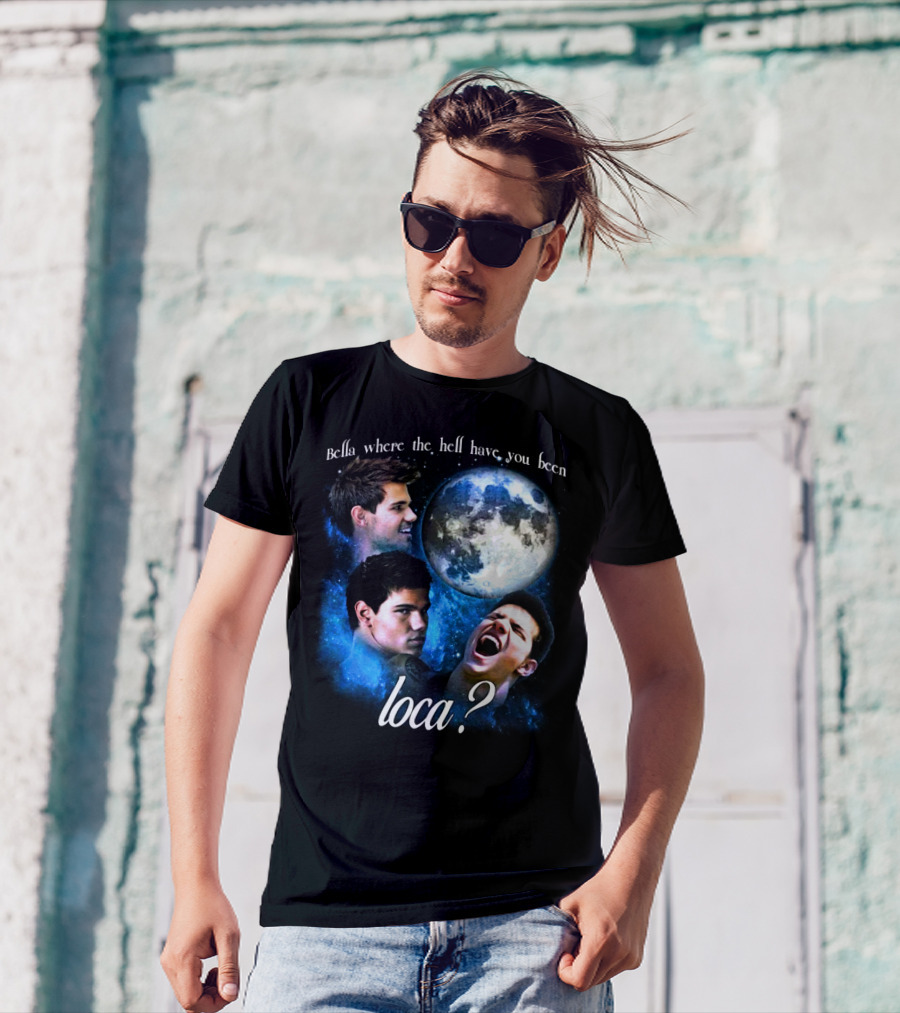 Bella Where The Hell Have You Been Loca Full Moon Faces T-Shirt