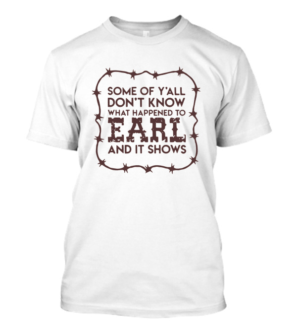 Some Of Y'all Don't Know What Happened To Earl And It Shows T-Shirt