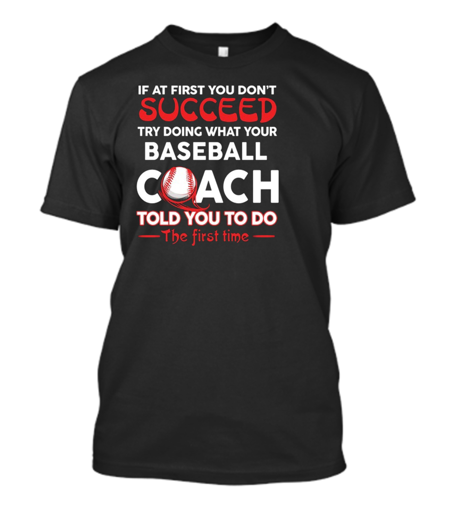 If At First You Don't Succeed Try Doing What Your Baseball Coach Told You To Do The First Time T-Shirt
