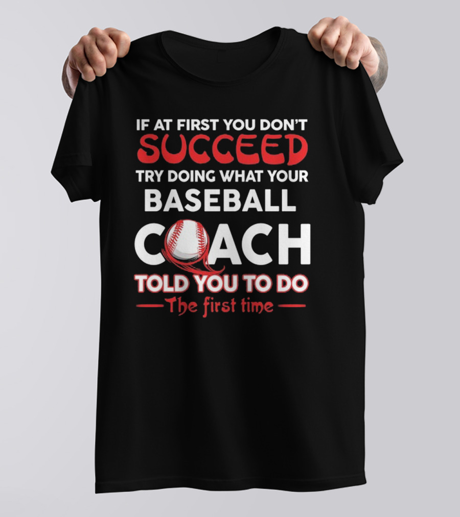 If At First You Don't Succeed Try Doing What Your Baseball Coach Told You To Do The First Time T-Shirt