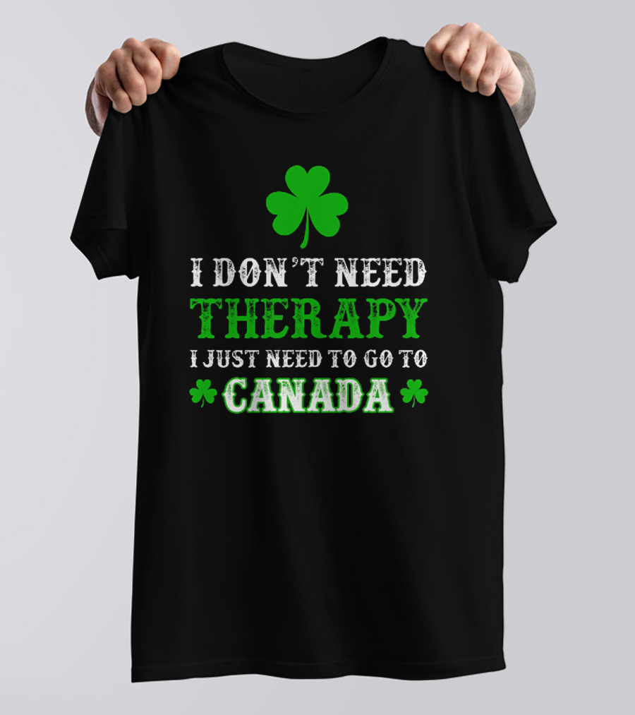 Clover-Themed I Don't Need Therapy I Just Need To Go To Canada T-Shirt