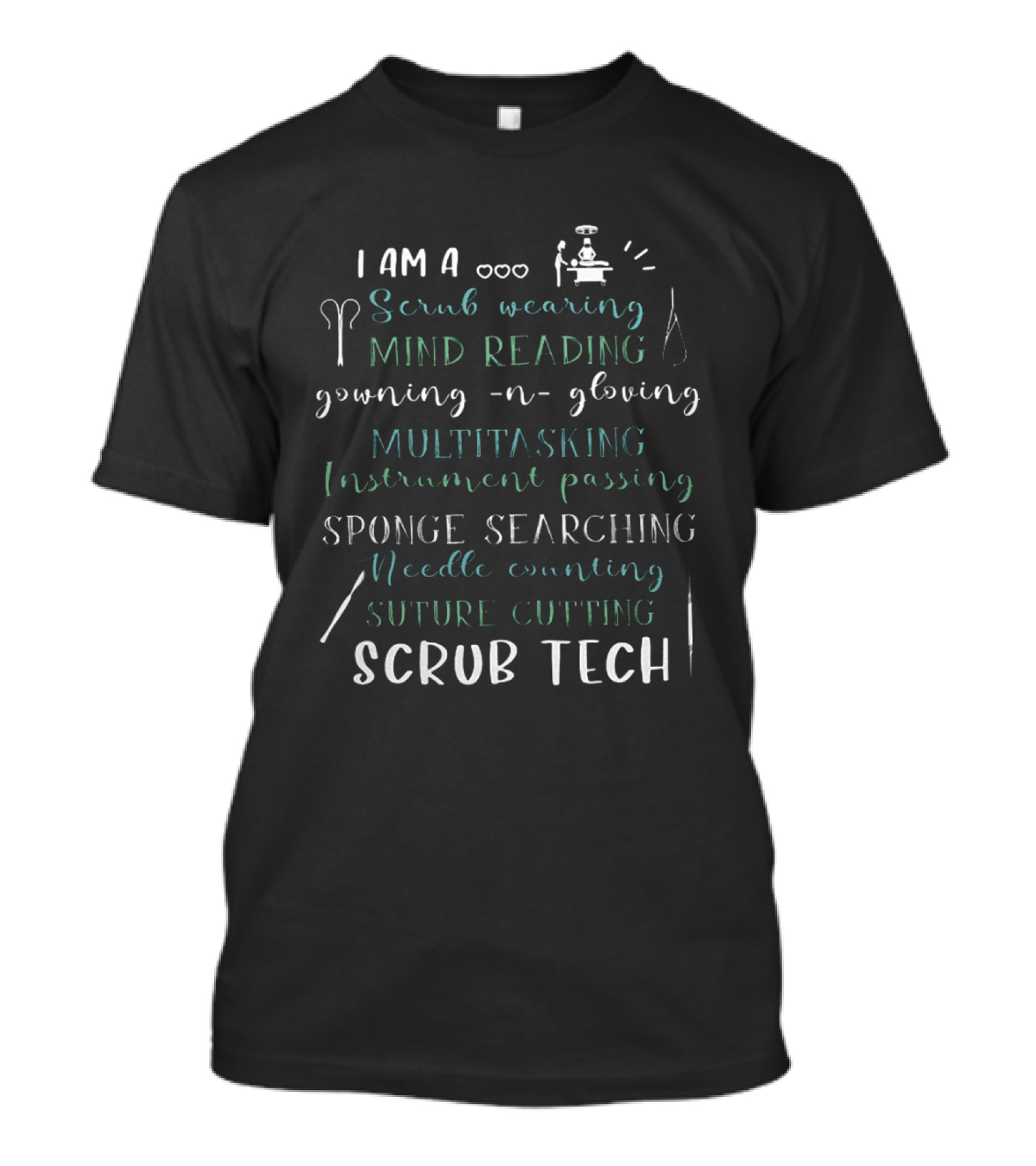 I Am A Scrub Wearing Mind Reading Gowning And Gloving Multitasking Instrument Passing Sponge Searching Needle Counting Suture Cutting Scrub Tech T-Shirt