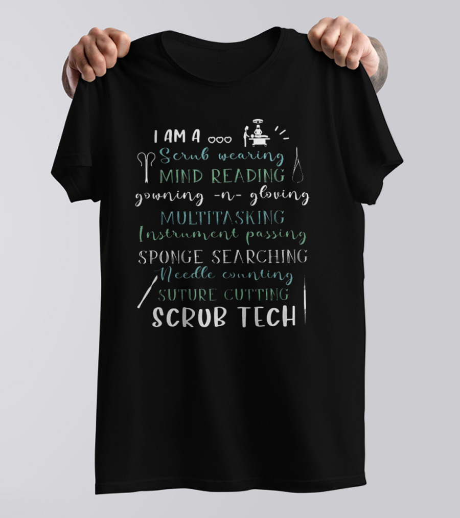 I Am A Scrub Wearing Mind Reading Gowning And Gloving Multitasking Instrument Passing Sponge Searching Needle Counting Suture Cutting Scrub Tech T-Shirt