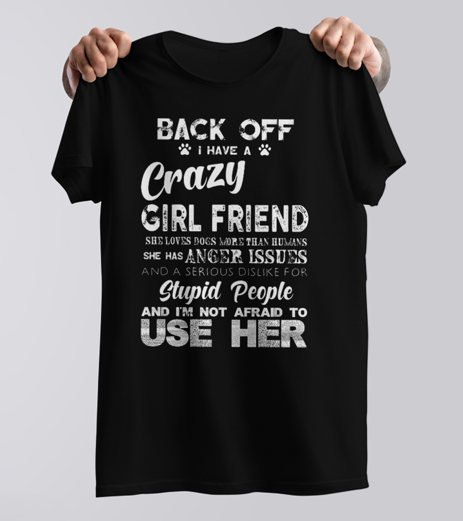 Back Off I Have A Crazy Girlfriend She Loves Dogs More Than Humans Has Anger Issues Serious Dislike For Stupid People I'm Not Afraid To Use Her T-Shirt