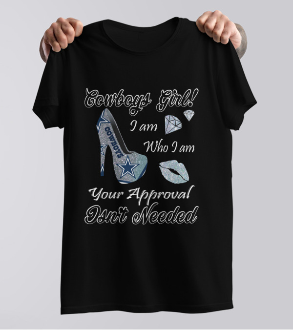 Cowboys Girl I Am Who I Am Your Approval Isn't Needed Dallas Star High Heel T-Shirt