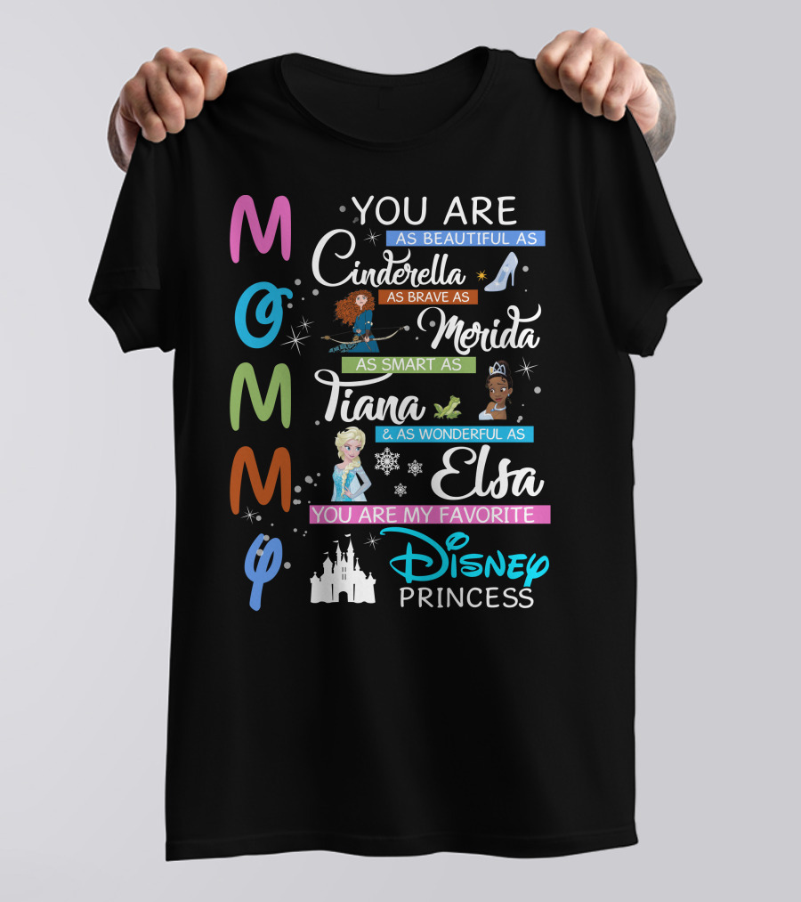 Mommy You Are As Beautiful As Cinderella Brave As Merida Smart As Tiana Wonderful As Elsa Favorite Disney Princess T-Shirt