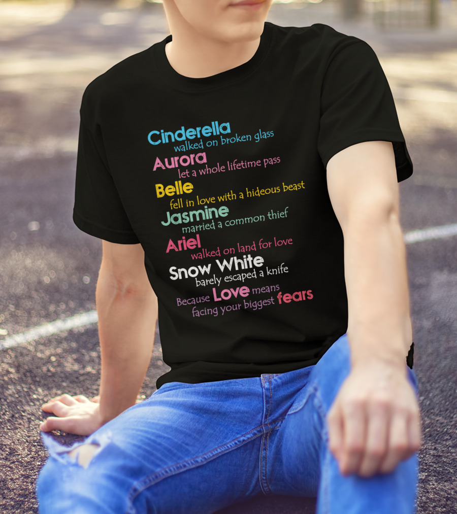 Cinderella Aurora Belle Jasmine Ariel Snow White Because Love Means Fears T-Shirt