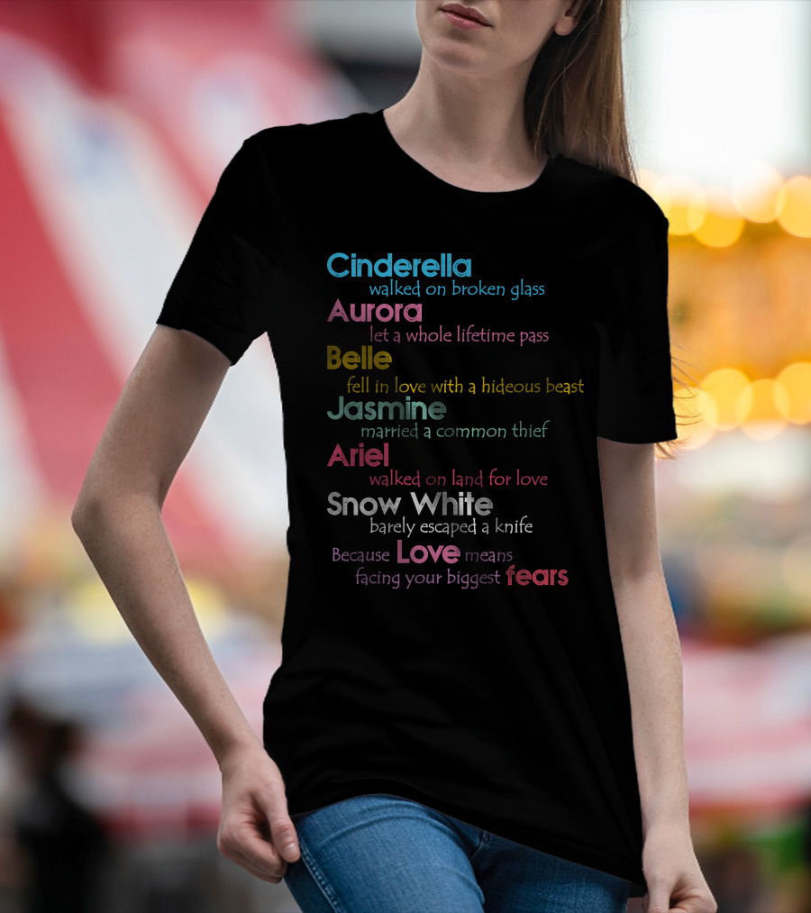 Cinderella Aurora Belle Jasmine Ariel Snow White Because Love Means Fears T-Shirt