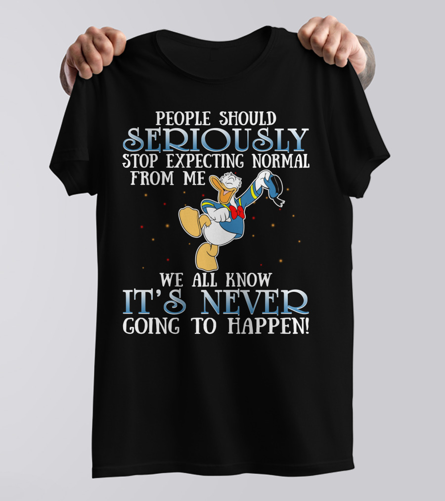 People Should Seriously Stop Expecting Normal From Me We All Know It's Never Going To Happen Donald T-Shirt
