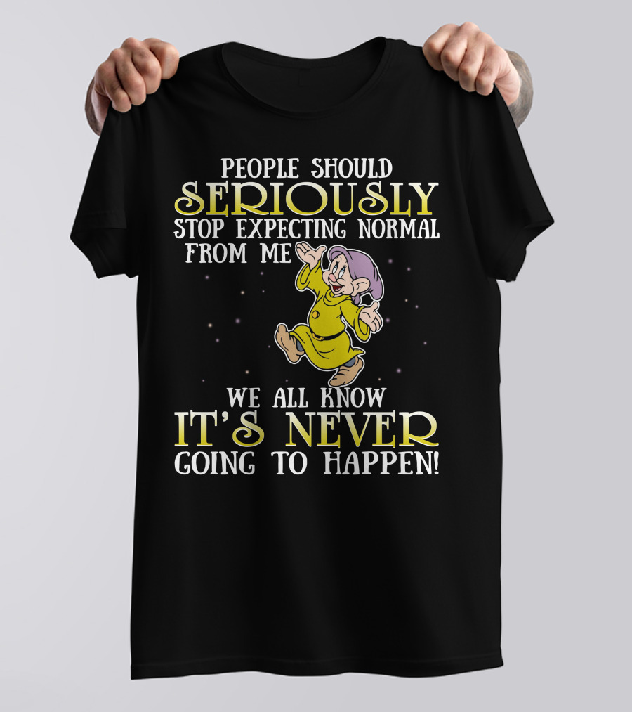 People Should Seriously Stop Expecting Normal From Me We All Know It's Never Going To Happen T-Shirt