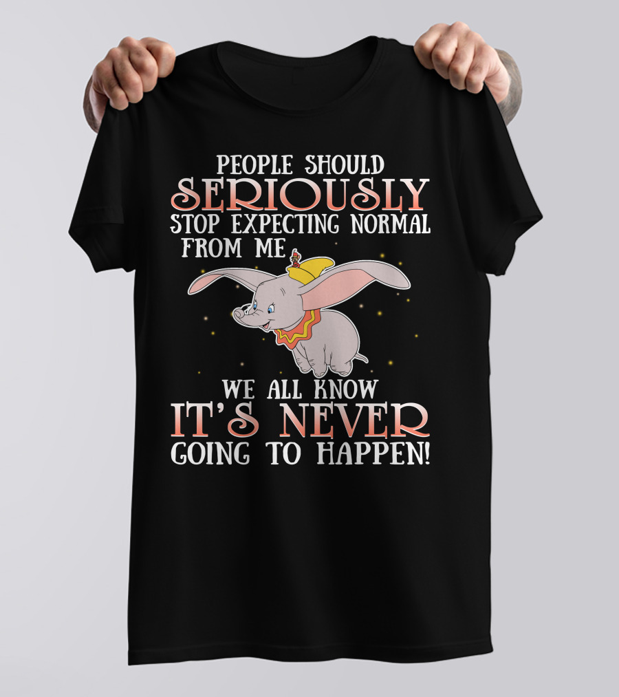 People Should Seriously Stop Expecting Normal Dumbo It's Never Going To Happen T-Shirt