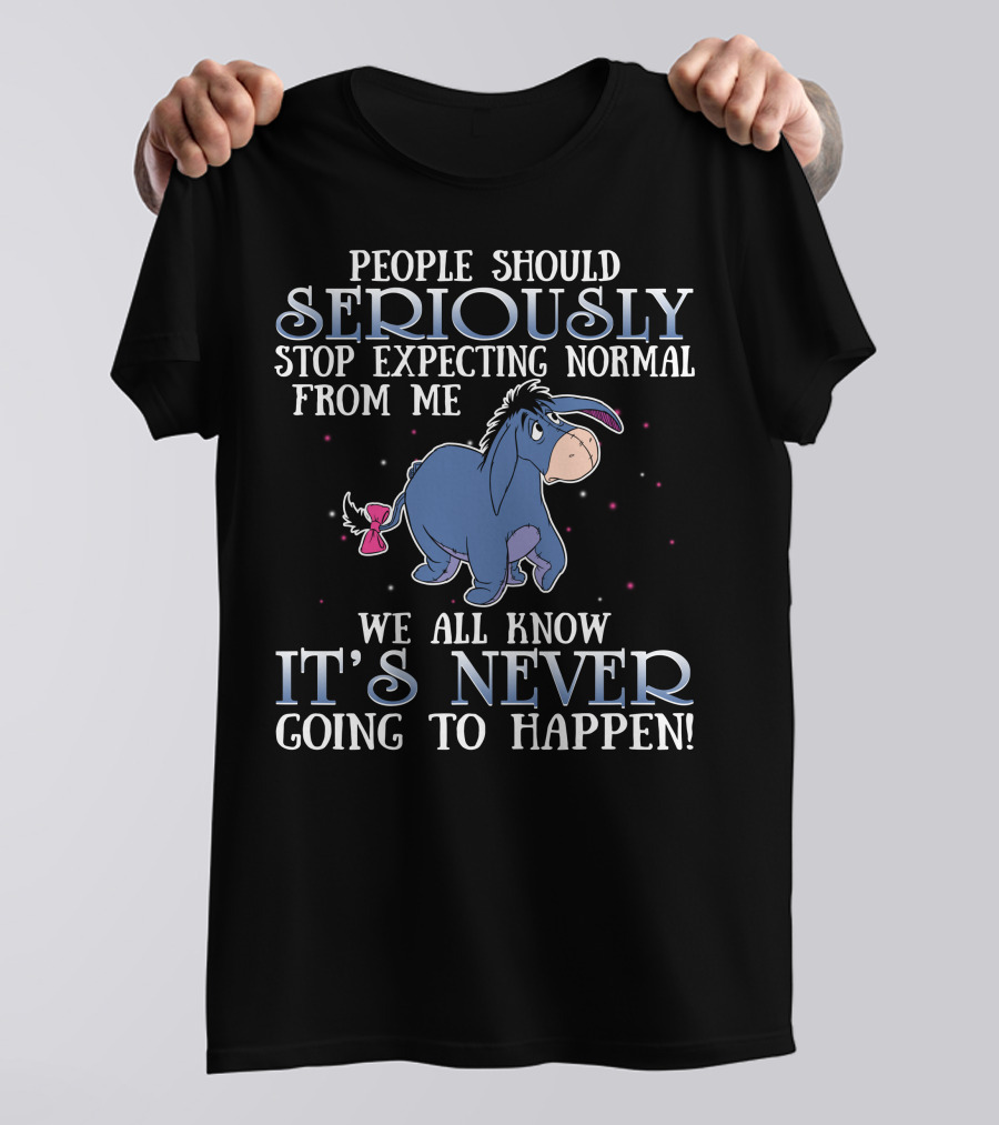Eeyore People Should Seriously Stop Expecting Normal We All Know It's Never Going To Happen T-Shirt