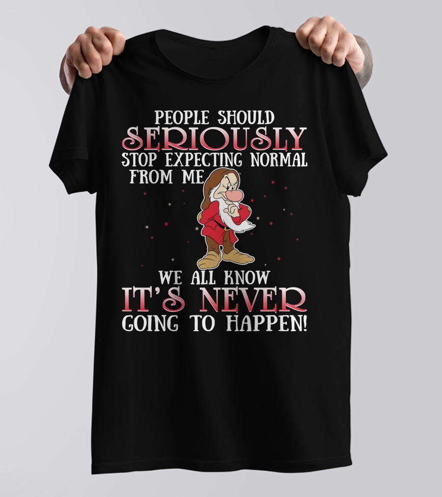 People Should Seriously Stop Expecting Normal From Me We All Know It's Never Going To Happen Grumpy T-Shirt