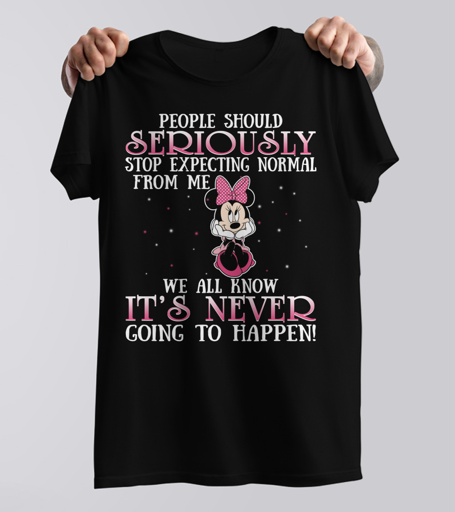 People Should Seriously Stop Expecting Normal From Me We All Know It's Never Going To Happen Minnie T-Shirt