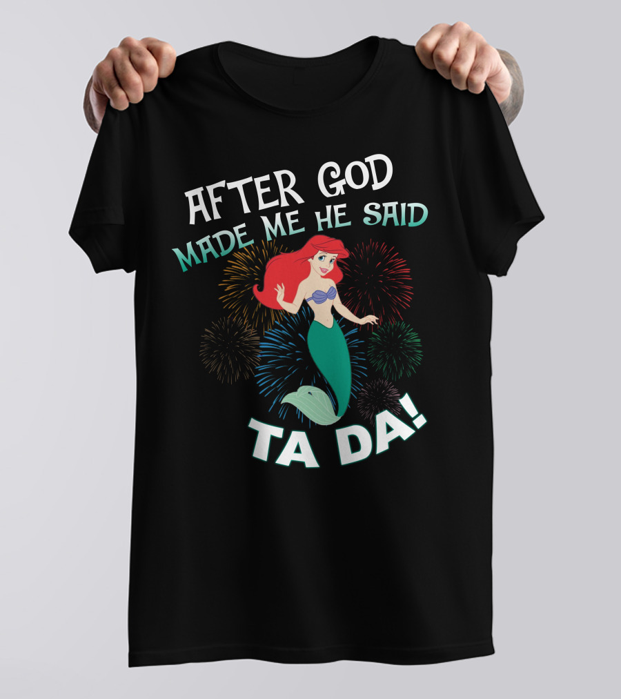 After God Made Me He Said Ta Da Ariel Fireworks T-Shirt
